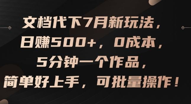 文档代下7月新玩法，日赚500+，0成本，5分钟一个作品，简单好上手，可批量操作【揭秘】-立业有术