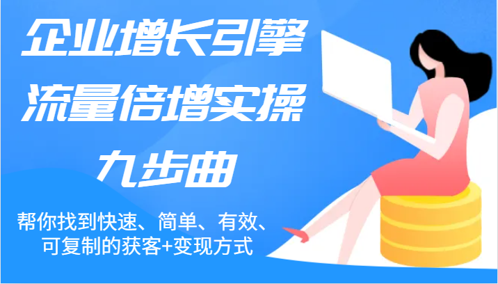 企业增长引擎流量倍增实操九步曲，帮你找到快速、简单、有效、可复制的获客+变现方式-立业有术