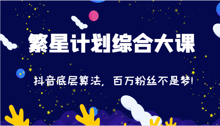 2024繁星计划综合大课：抖音底层算法，百万粉丝不是梦!（77节）-立业有术