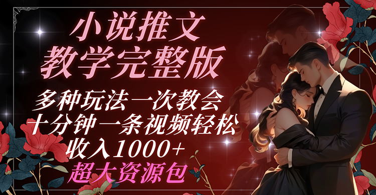 小说推文教学完整版 多种玩法一次教会 十分钟一条视频轻松收入1000+ 超大资源包-立业有术