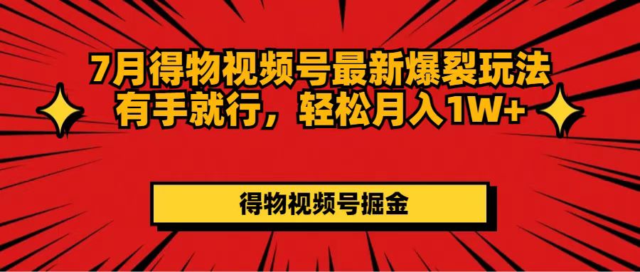 （11816期）7月得物视频号最新爆裂玩法有手就行，轻松月入1W+-立业有术