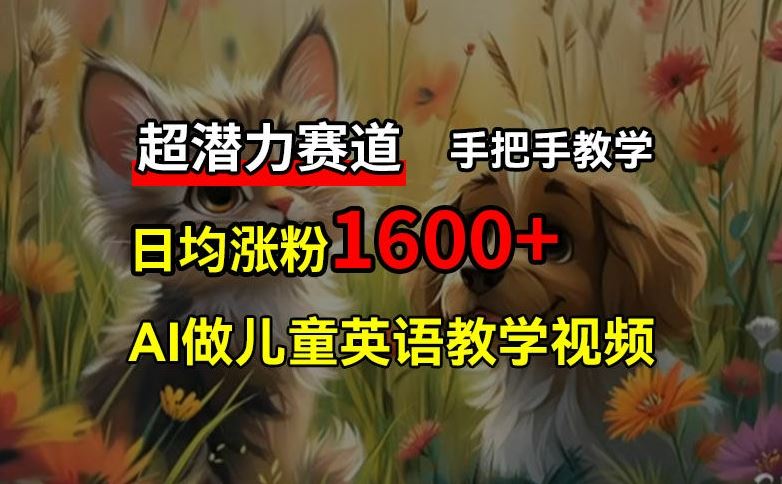 超潜力赛道，免费AI做儿童英语教学视频，3个月涨粉10w+，手把手教学，在家轻松获取被动收入-立业有术