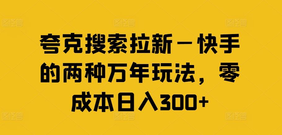 夸克搜索拉新—快手的两种万年玩法，零成本日入300+-立业有术