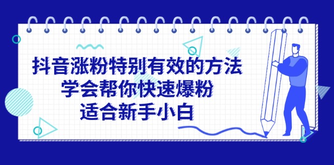 （11823期）抖音涨粉特别有效的方法，学会帮你快速爆粉，适合新手小白-立业有术