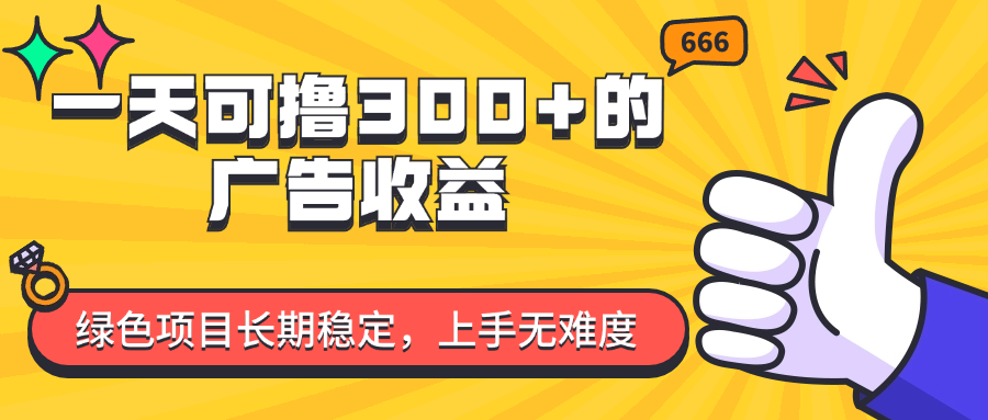 （11831期）一天可撸300+的广告收益，绿色项目长期稳定，上手无难度！-立业有术
