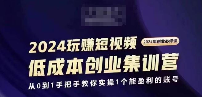 2024短视频创业集训班，2024创业必修，从0到1手把手教你实操1个能盈利的账号-立业有术