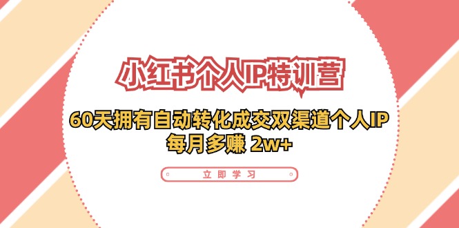（11841期）小红书·个人IP特训营：60天拥有 自动转化成交双渠道个人IP，每月多赚 2w+-立业有术