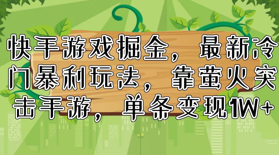 （11851期）快手游戏掘金，最新冷门暴利玩法，靠萤火突击手游，单条变现1W+-立业有术