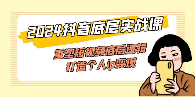 （11852期）2024抖音底层实战课，重塑短视频底层逻辑，打造个人ip变现（52节课）-立业有术