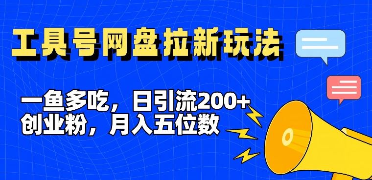 一鱼多吃，日引流200+创业粉，全平台工具号，网盘拉新新玩法月入5位数【揭秘】-立业有术