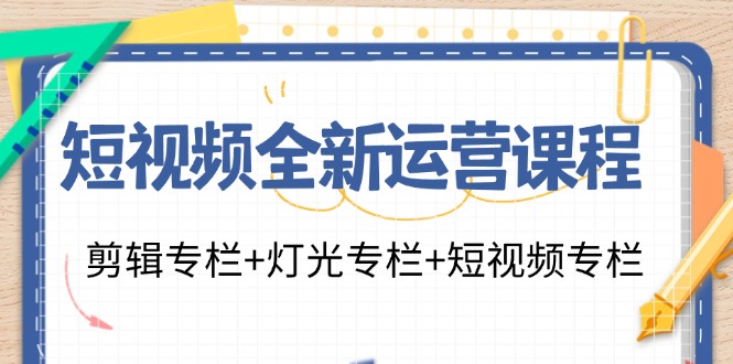 （11855期）短视频全新运营课程：剪辑专栏+灯光专栏+短视频专栏（23节课）-立业有术