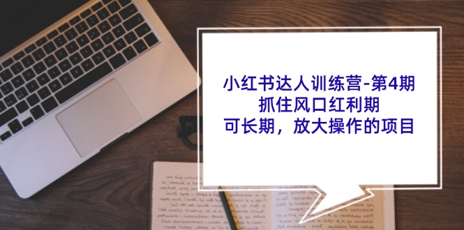 小红书达人训练营第4期：抓住风口红利期，可长期，放大操作的项目-立业有术