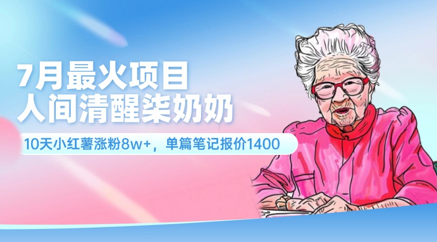（11861期）7月最火项目，人间清醒柒奶奶，10天小红薯涨粉8w+，单篇笔记报价1400.-立业有术