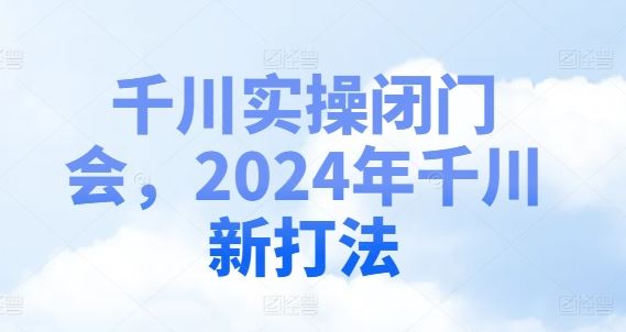 千川实操闭门会，2024年千川新打法-立业有术