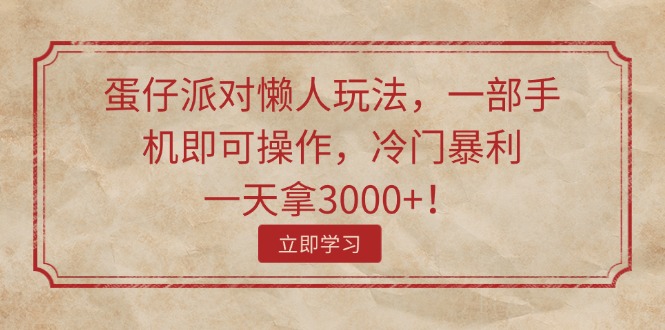 （11867期）蛋仔派对懒人玩法，一部手机即可操作，冷门暴利，一天拿3000+！-立业有术