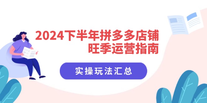 （11876期）2024下半年拼多多店铺旺季运营指南：实操玩法汇总（8节课）-立业有术