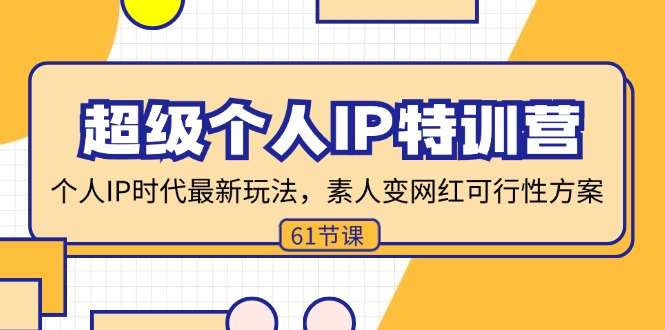 （11877期）超级个人IP特训营，个人IP时代才最新玩法，素人变网红可行性方案 (61节)-立业有术