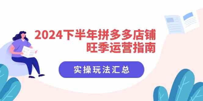 2024下半年拼多多店铺旺季运营指南：实操玩法汇总（8节课）-立业有术