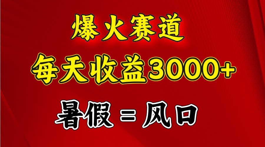 （11883期）爆火赛道.日入3000+，暑假就是风口期，闷声发财-立业有术