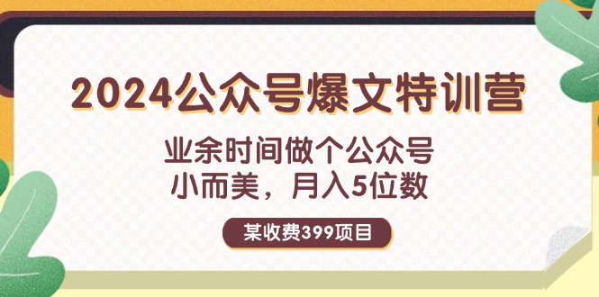 （11893期）某收费399元-2024公众号爆文特训营：业余时间做个公众号 小而美 月入5位数-立业有术