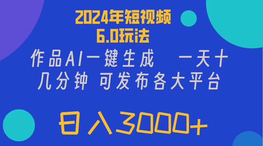 （11892期）2024年短视频6.0玩法，作品AI一键生成，可各大短视频同发布。轻松日入3…-立业有术