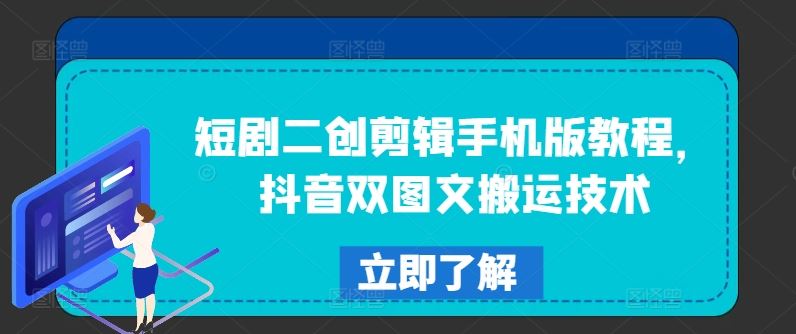 短剧二创剪辑手机版教程，抖音双图文搬运技术-立业有术