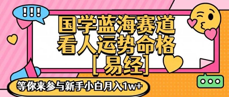 国学蓝海赋能赛道，零基础学习，手把手教学独一份新手小白月入1W+【揭秘】-立业有术