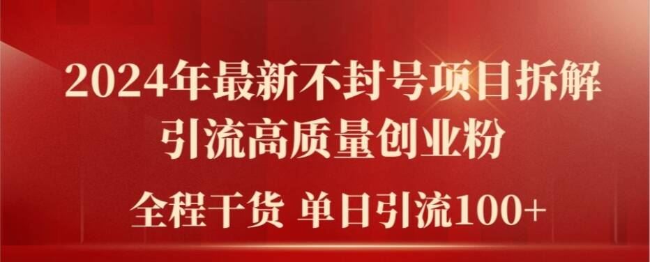 2024年最新不封号项目拆解引流高质量创业粉，全程干货单日轻松引流100+【揭秘】-立业有术
