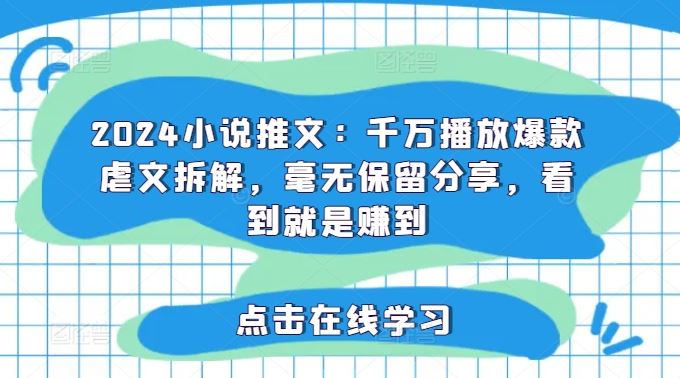 2024小说推文：千万播放爆款虐文拆解，毫无保留分享，看到就是赚到-立业有术