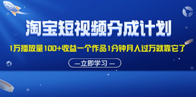 （11908期）淘宝短视频分成计划1万播放量100+收益一个作品1分钟月入过万就靠它了-立业有术