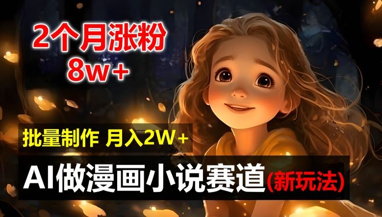 2个月涨粉8w，新玩法AI自动化做漫画小说赛道，操作简单可批量制作，新手小白轻松月入2W【揭秘】-立业有术