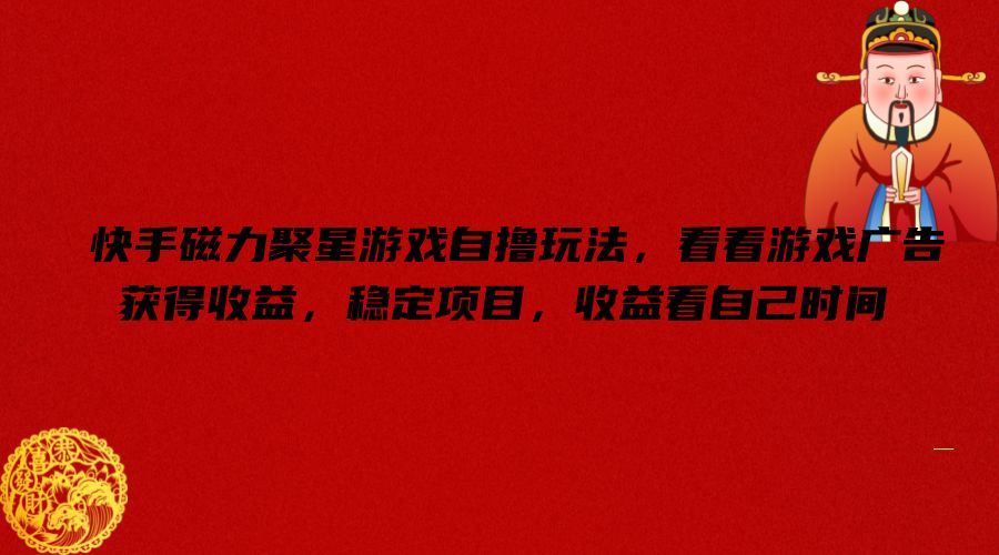 快手磁力聚星游戏自撸玩法，看看游戏广告获得收益，稳定项目，收益看自己时间【揭秘】-立业有术