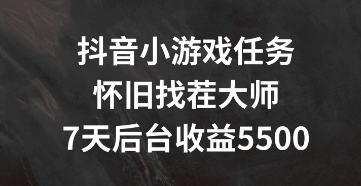 抖音小游戏任务，怀旧找茬，7天收入5500+【揭秘】-立业有术