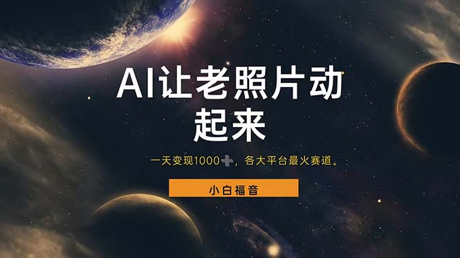 （11926期）让老照片动起来，一天变现1000+，各平台最火赛道，看完就会-立业有术