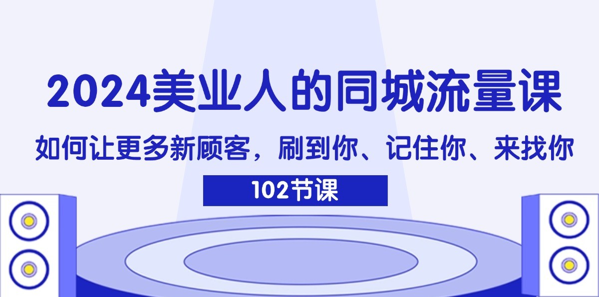 2024美业人的同城流量课：如何让更多新顾客，刷到你、记住你、来找你-立业有术