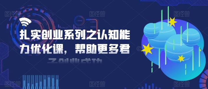 扎实创业系列之认知能力优化课，帮助更多君子创业成功-立业有术