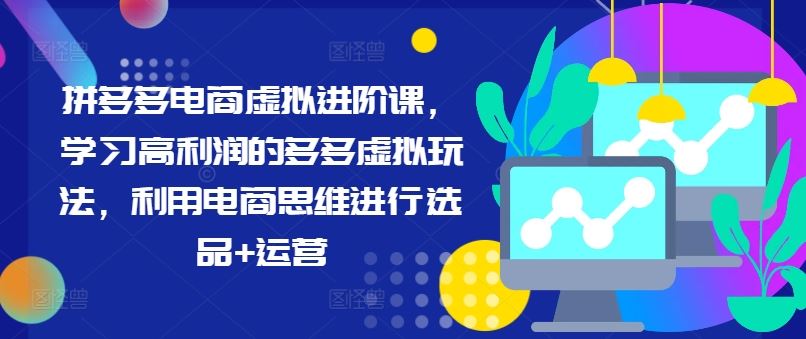 拼多多电商虚拟进阶课，学习高利润的多多虚拟玩法，利用电商思维进行选品+运营-立业有术