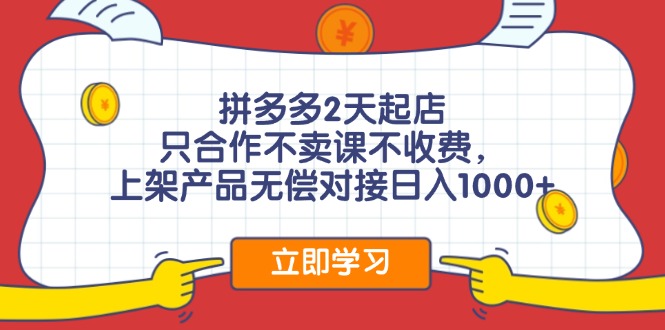 （11939期）拼多多2天起店，只合作不卖课不收费，上架产品无偿对接日入1000+-立业有术