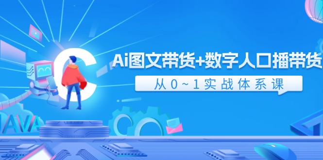 Ai图文带货+数字人口播带货，从0-1实战体系课（43节）-立业有术