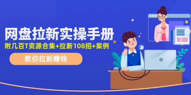 最新网盘拉新教程，网盘拉新108招，拉新赚钱实操手册（附案例）-立业有术
