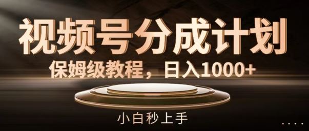 视频号分成计划保姆级教程，日入1K，小白秒上手【揭秘】-立业有术