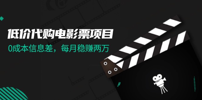 （11950期）低价代购电影票项目，0成本信息差，每月稳赚两万！-立业有术