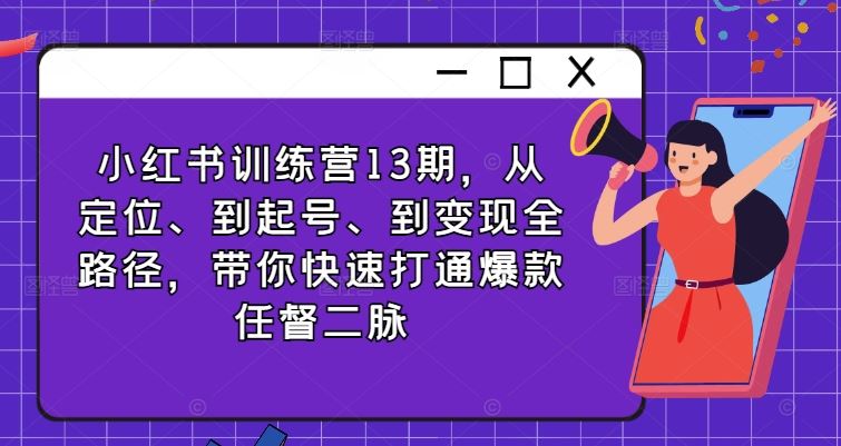 小红书训练营13期，从定位、到起号、到变现全路径，带你快速打通爆款任督二脉-立业有术