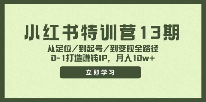 小红书特训营13期，从定位/到起号/到变现全路径，0-1打造赚钱IP，月入10w+-立业有术