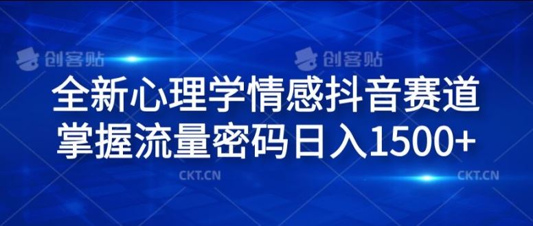 全新心理学情感抖音赛道，掌握流量密码日入1.5k【揭秘】-立业有术