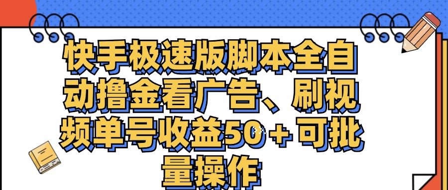 （11968期）快手极速版脚本全自动撸金看广告、刷视频单号收益50＋可批量操作-立业有术