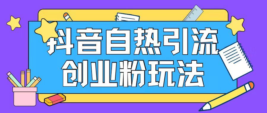 抖音引流创业粉自热玩法日引200+精准粉-立业有术
