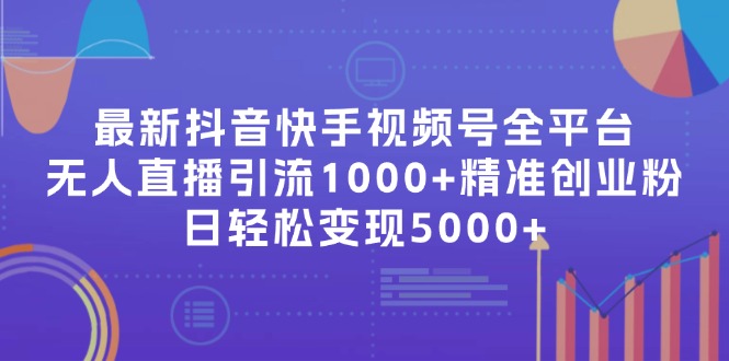 （11970期）最新抖音快手视频号全平台无人直播引流1000+精准创业粉，日轻松变现5000+-立业有术