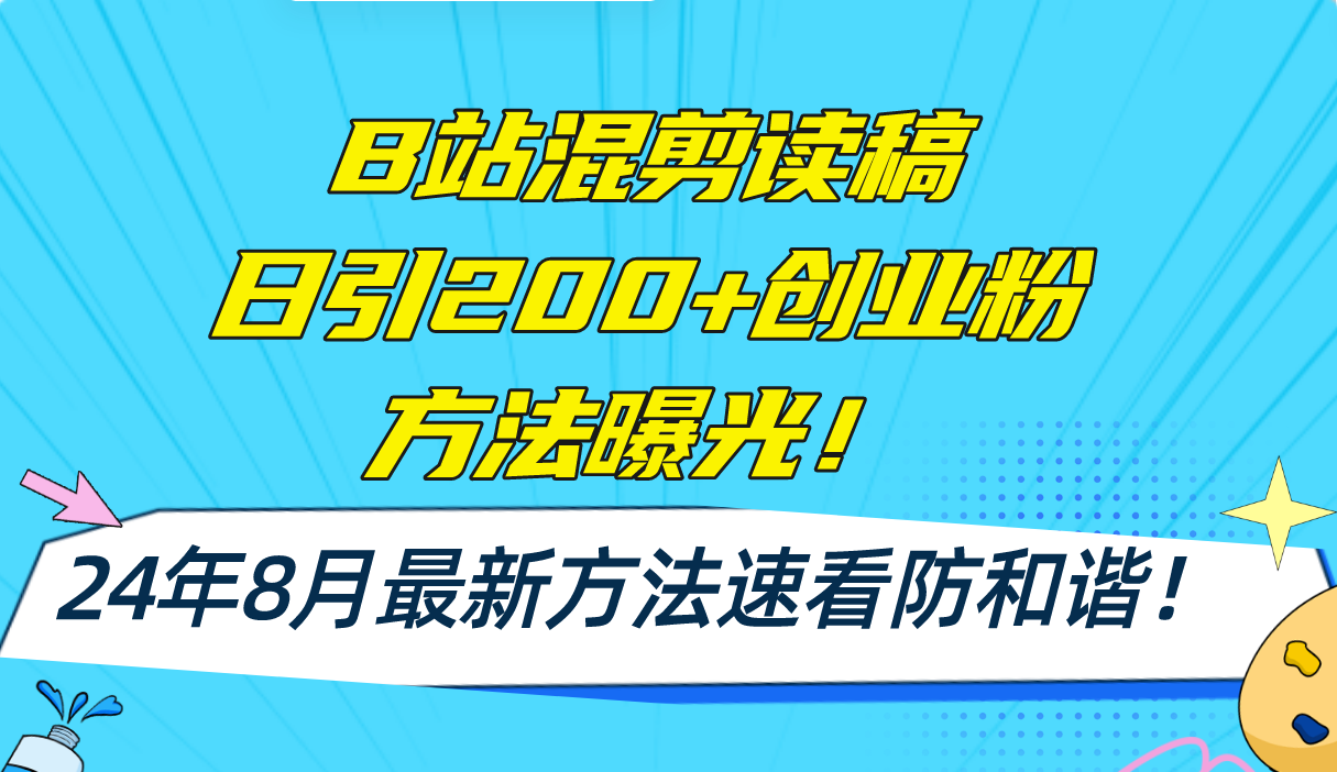 （11975期）B站混剪读稿日引200+创业粉方法4.0曝光，24年8月最新方法Ai一键操作 速…-立业有术