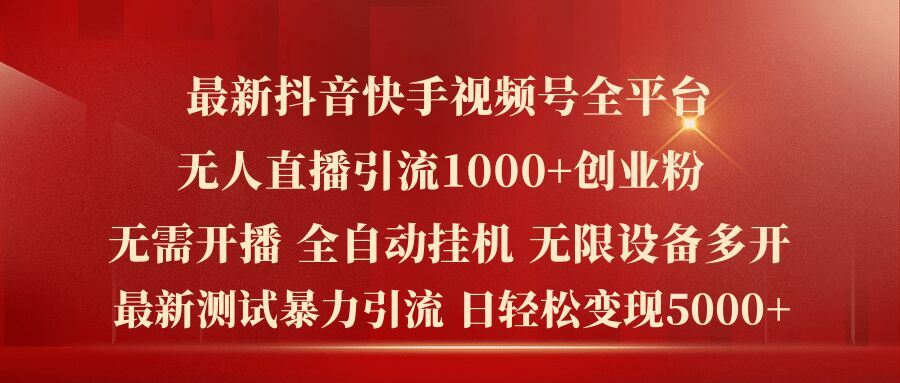最新抖音快手视频号全平台无人直播引流1000+精准创业粉，日轻松变现5k+【揭秘】-立业有术